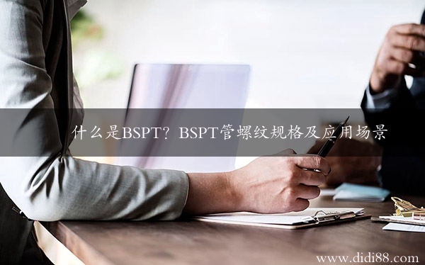 什么是BSPT？BSPT管螺纹规格及应用场景